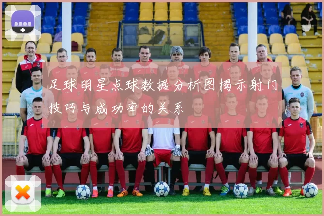 足球明星点球数据分析图揭示射门技巧与成功率的关系