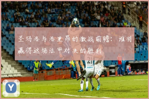 圣玛洛与洛里昂的激战前瞻：谁将赢得这场法甲对决的胜利