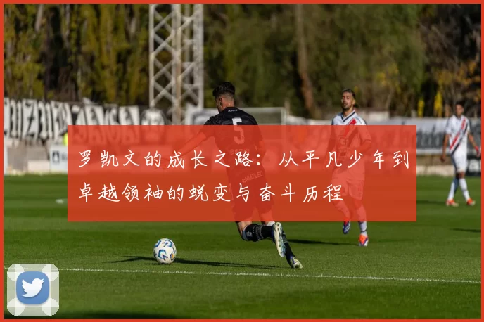罗凯文的成长之路：从平凡少年到卓越领袖的蜕变与奋斗历程