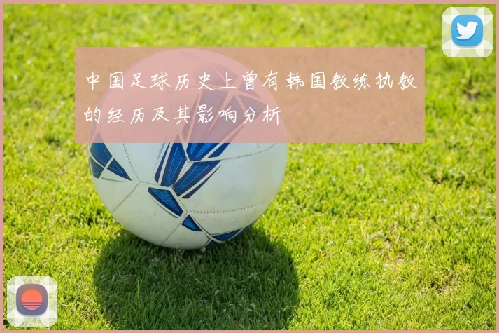 中国足球历史上曾有韩国教练执教的经历及其影响分析